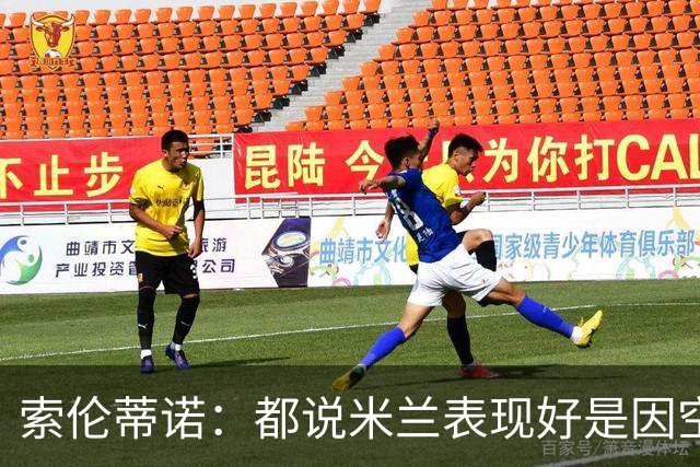 索伦蒂诺：都说米兰表现好是因空场 现在仍很强势